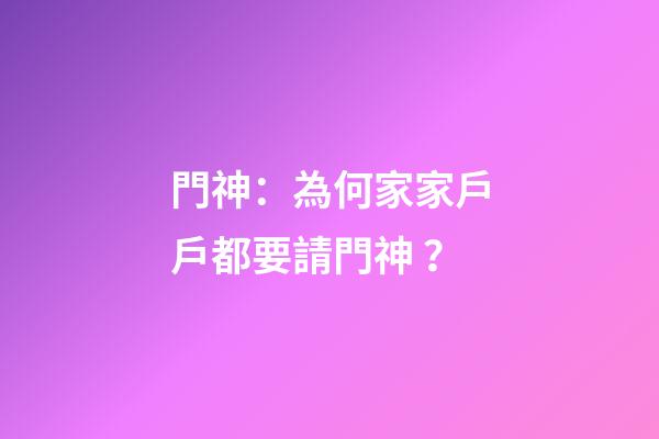 門神：為何家家戶戶都要請門神？